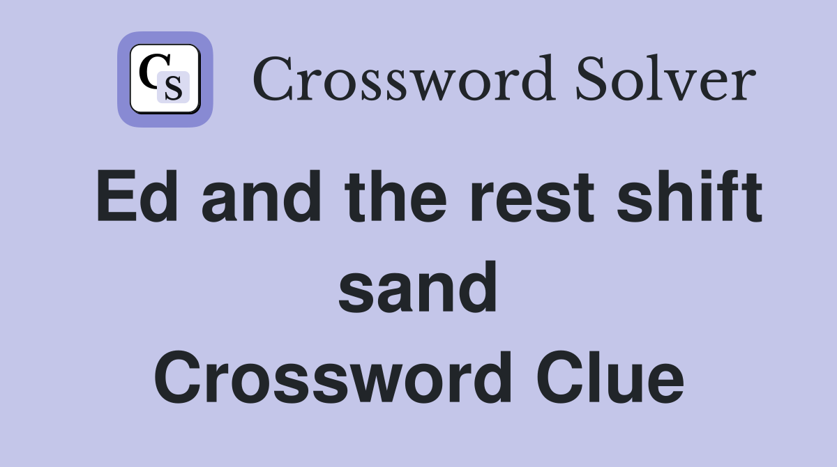 Ed and the rest shift sand Crossword Clue