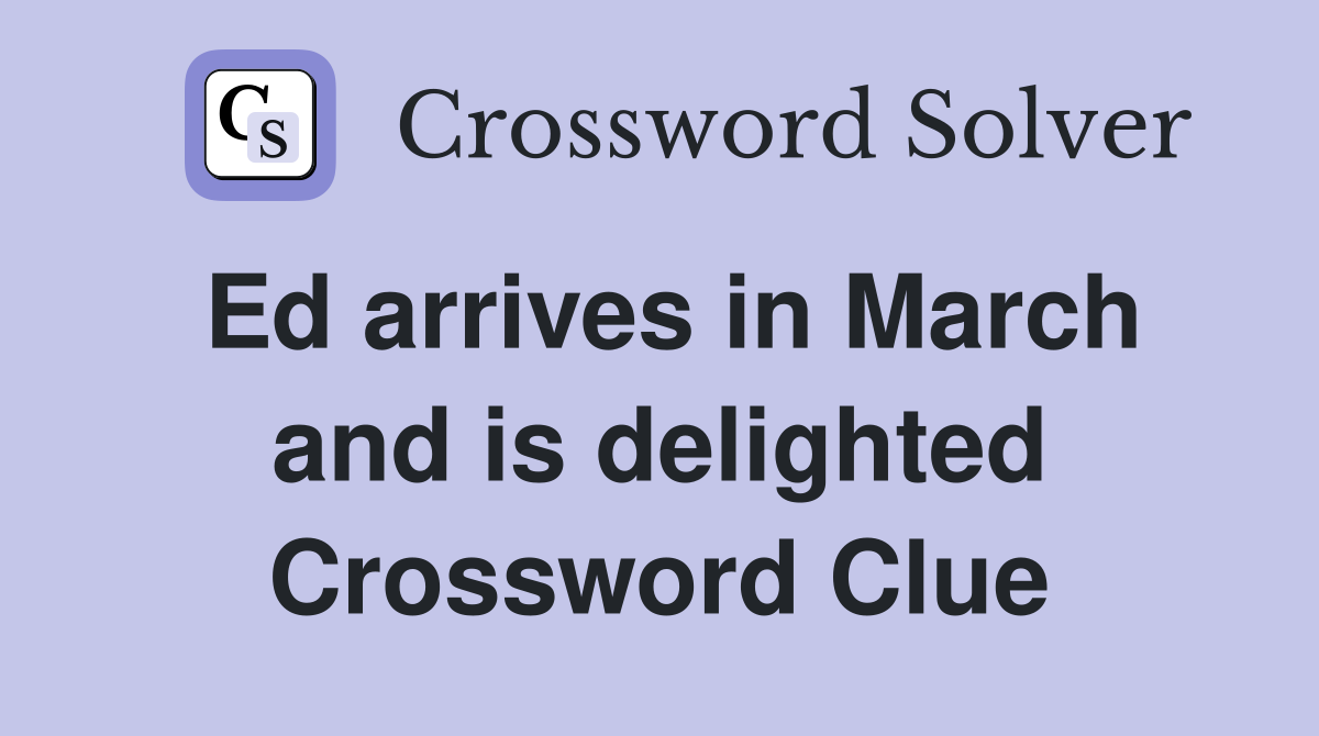 Ed arrives in March and is delighted Crossword Clue