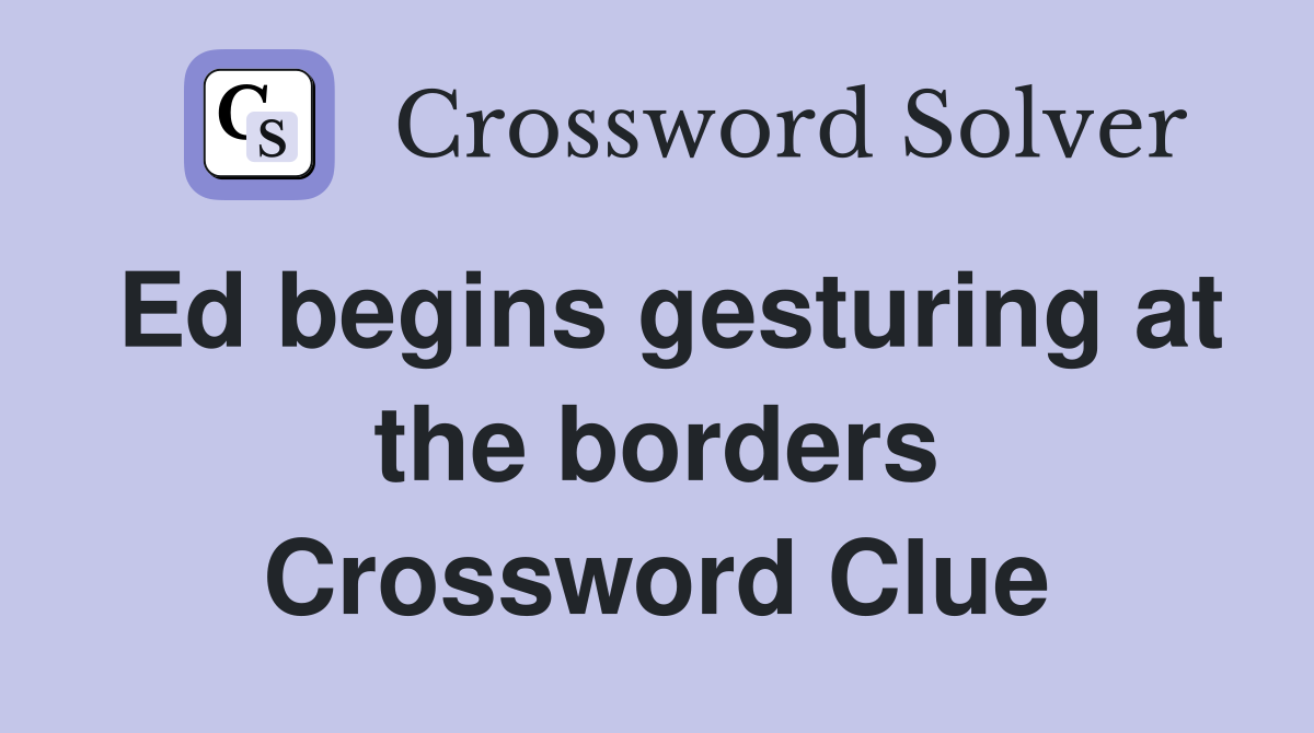 Ed begins gesturing at the borders Crossword Clue