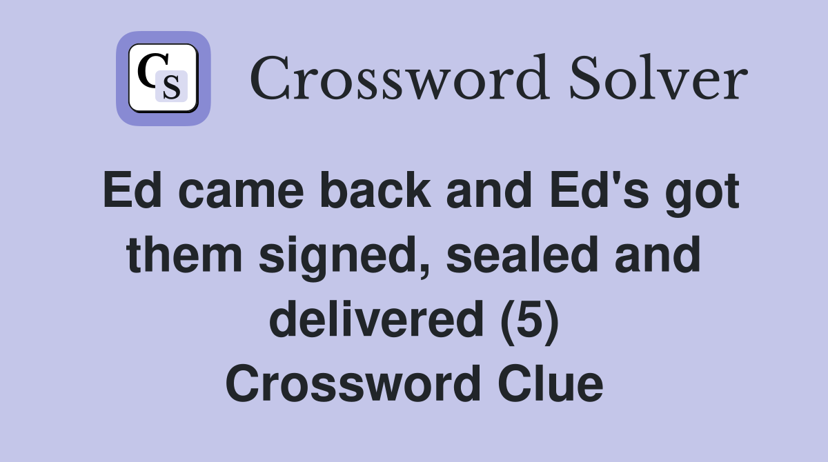 Ed came back and Ed's got them signed, sealed and delivered (5) Crossword Clue
