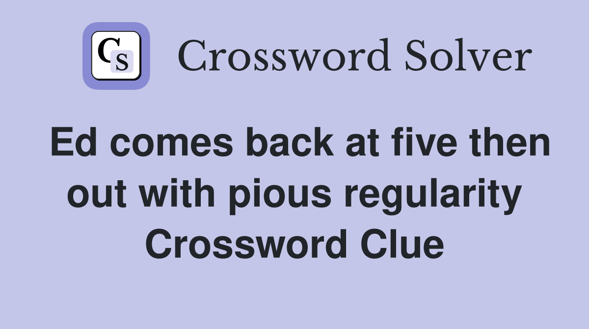 Ed comes back at five then out with pious regularity Crossword Clue
