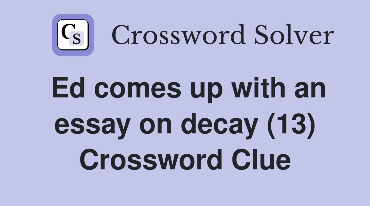 Ed comes up with an essay on decay (13) Crossword Clue