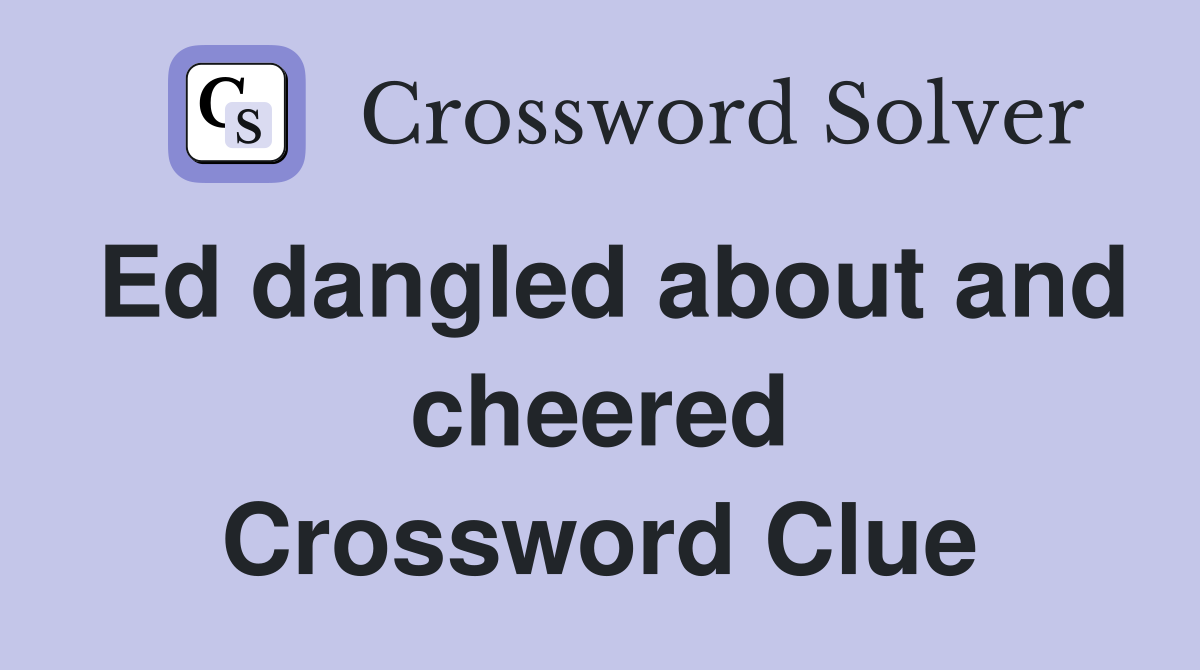 Ed dangled about and cheered Crossword Clue