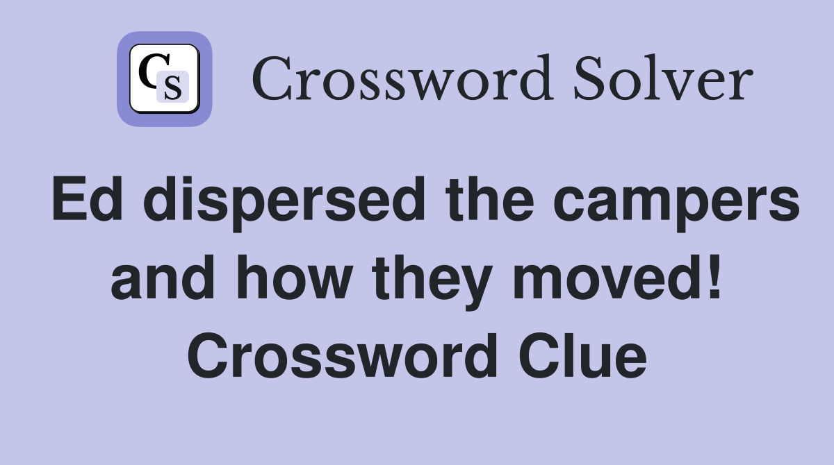 Ed dispersed the campers and how they moved! Crossword Clue