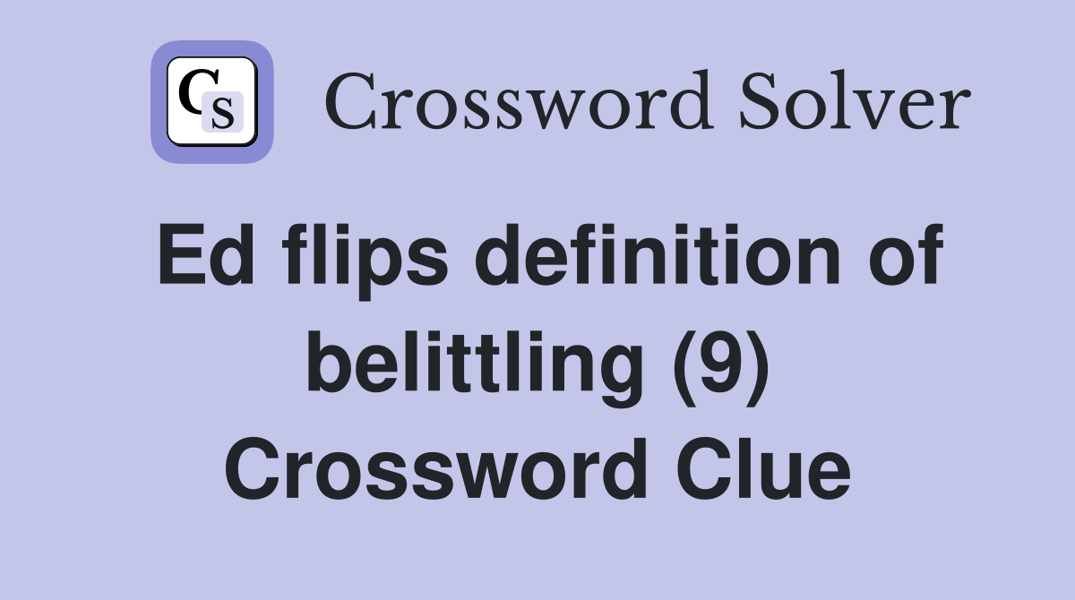 Ed flips definition of belittling (9) Crossword Clue