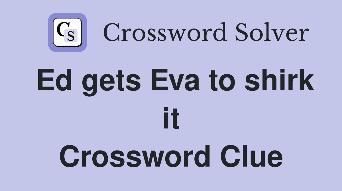 Ed gets Eva to shirk it Crossword Clue