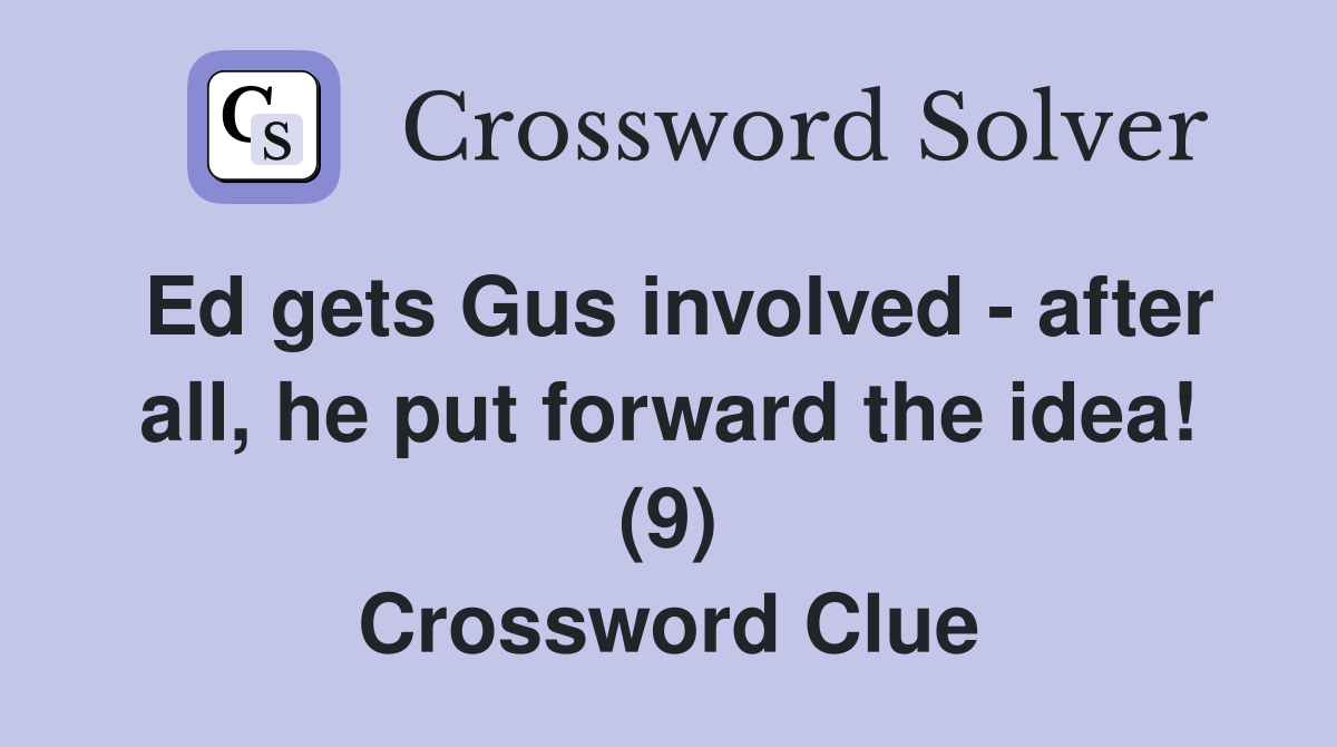 Ed gets Gus involved - after all, he put forward the idea! (9) Crossword Clue