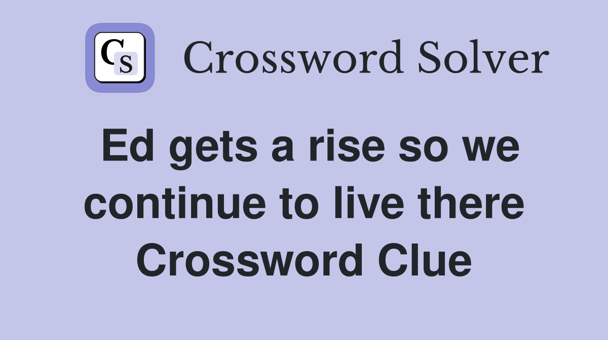 Ed gets a rise so we continue to live there Crossword Clue