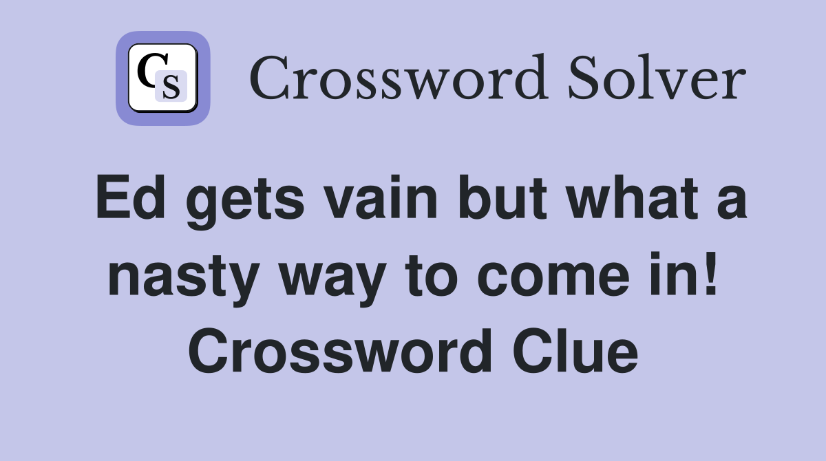 Ed gets vain but what a nasty way to come in! Crossword Clue