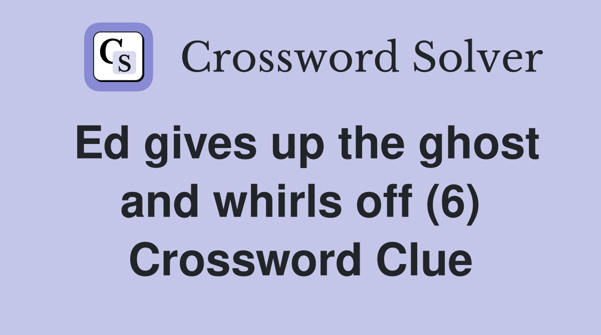 Ed gives up the ghost and whirls off (6) Crossword Clue