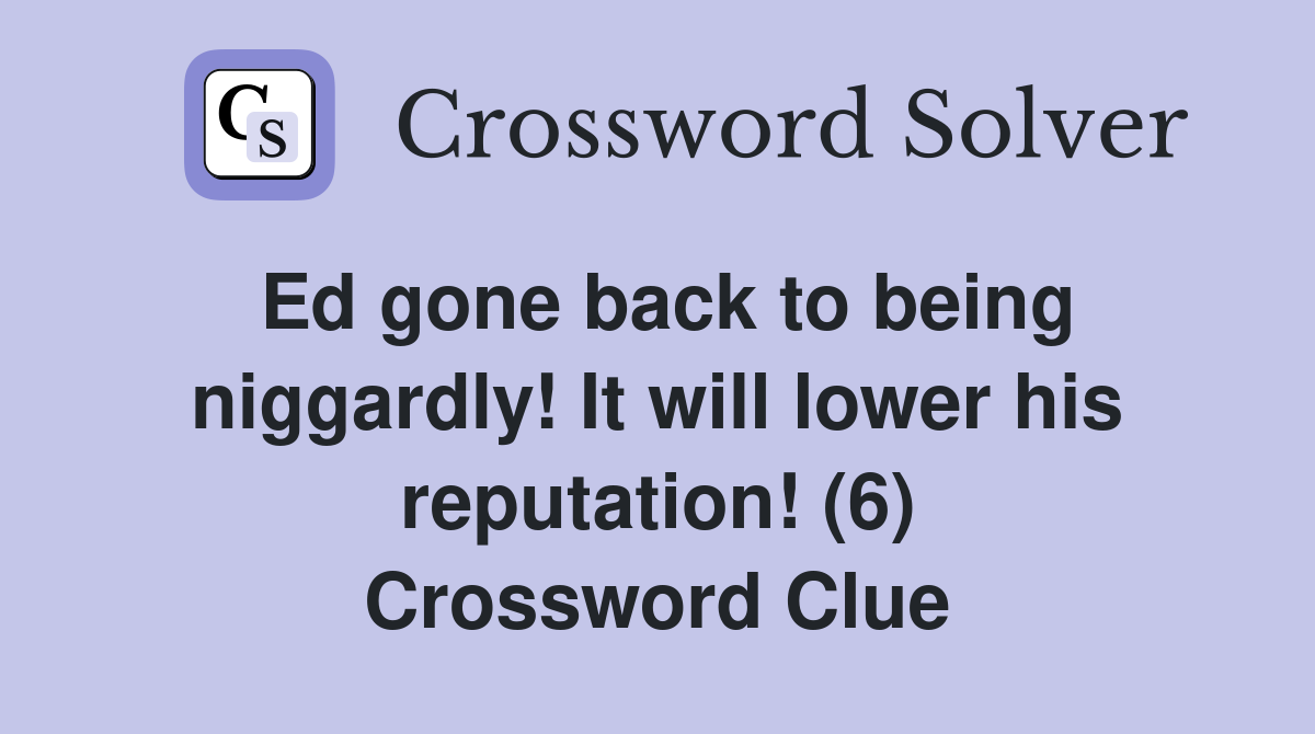 Ed gone back to being niggardly! It will lower his reputation! (6) Crossword Clue