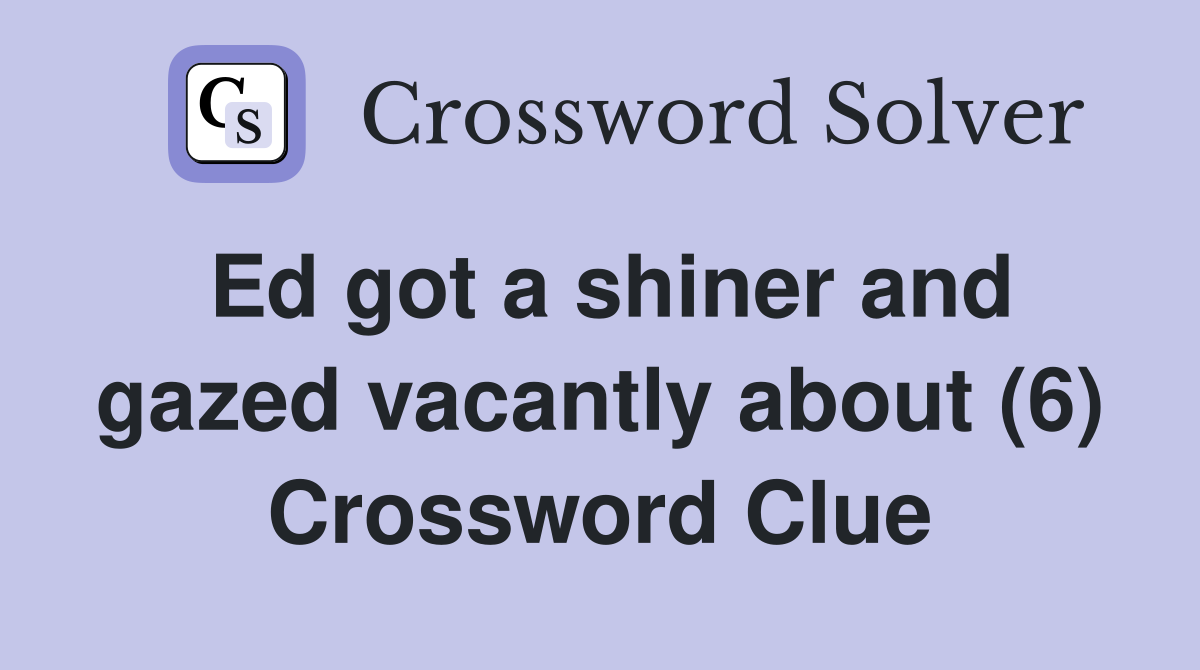 Ed got a shiner and gazed vacantly about (6) Crossword Clue