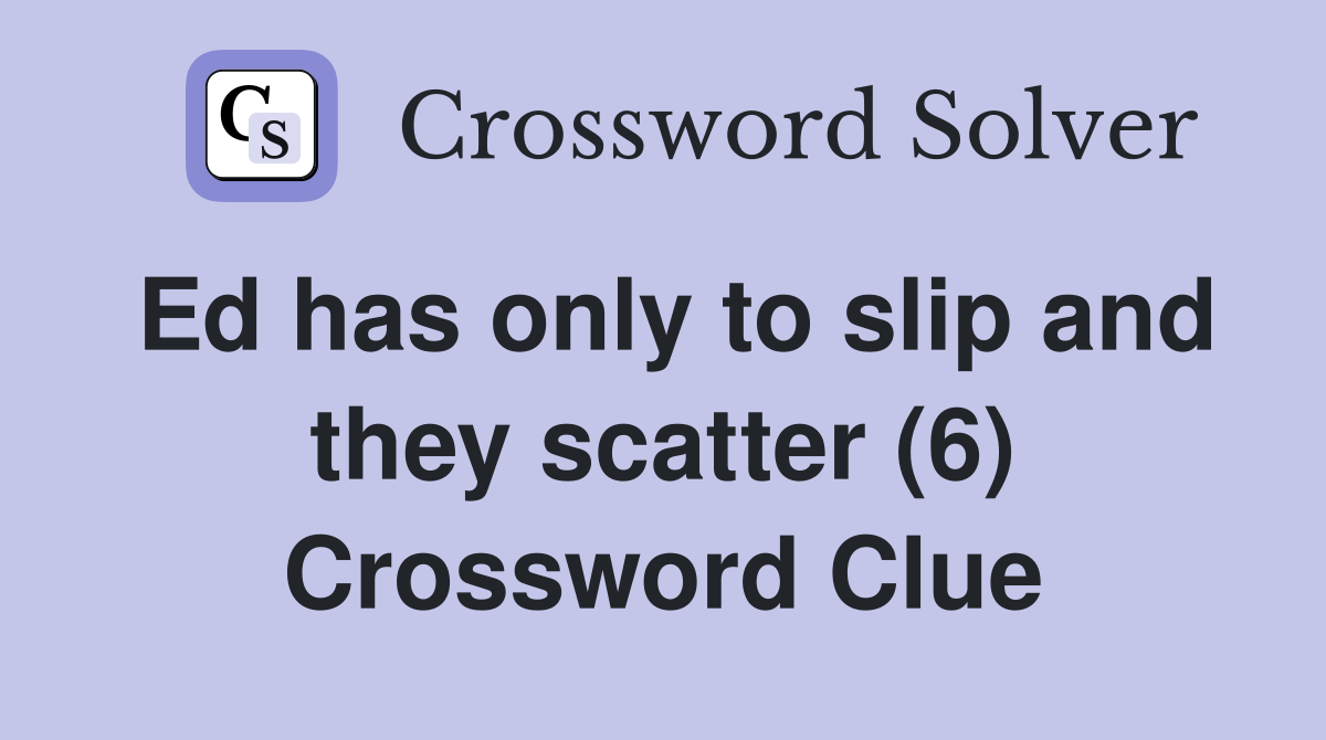 Ed has only to slip and they scatter (6) Crossword Clue