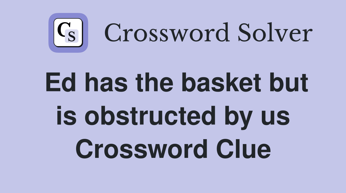 Ed has the basket but is obstructed by us Crossword Clue