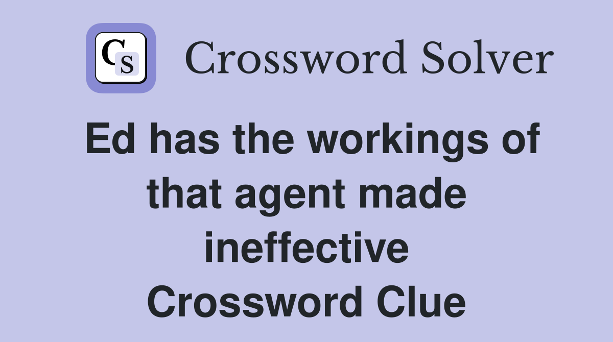 Ed has the workings of that agent made ineffective Crossword Clue
