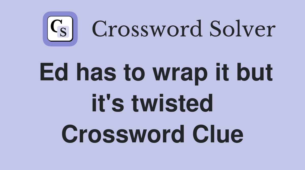 Ed has to wrap it but it's twisted Crossword Clue