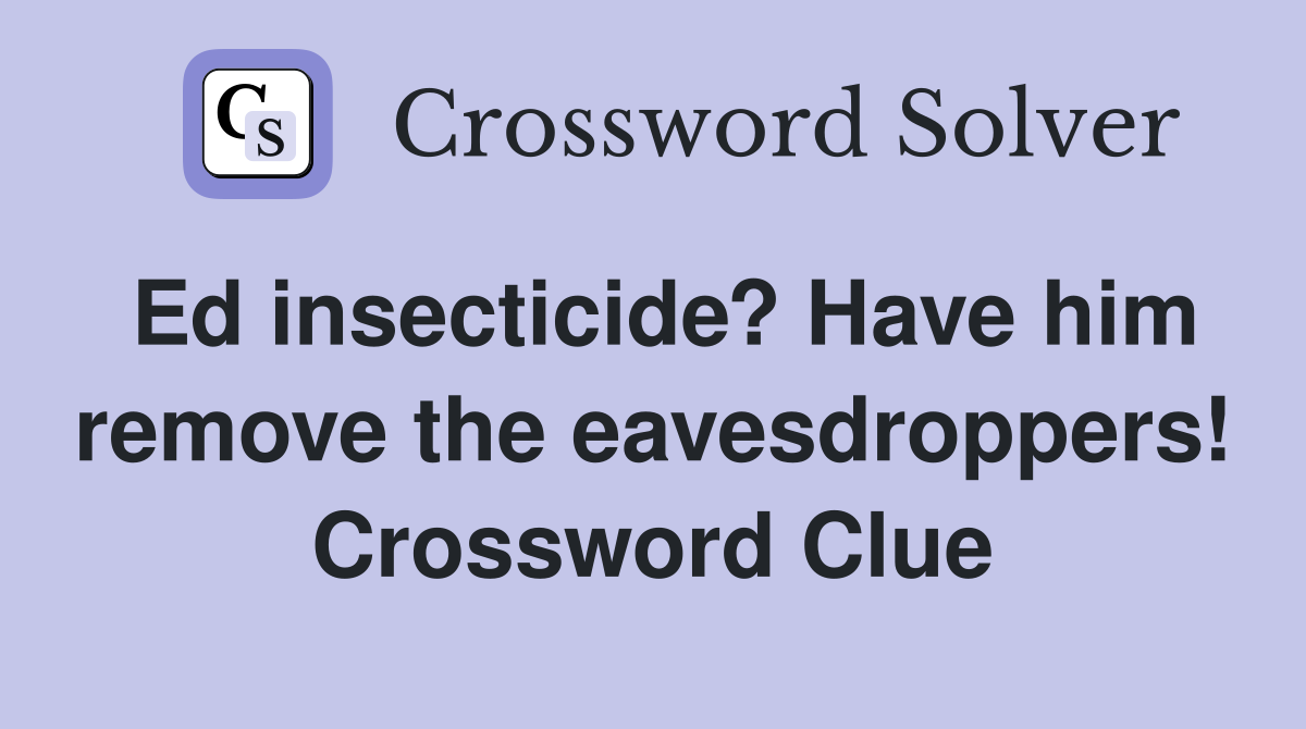 Ed insecticide? Have him remove the eavesdroppers! Crossword Clue