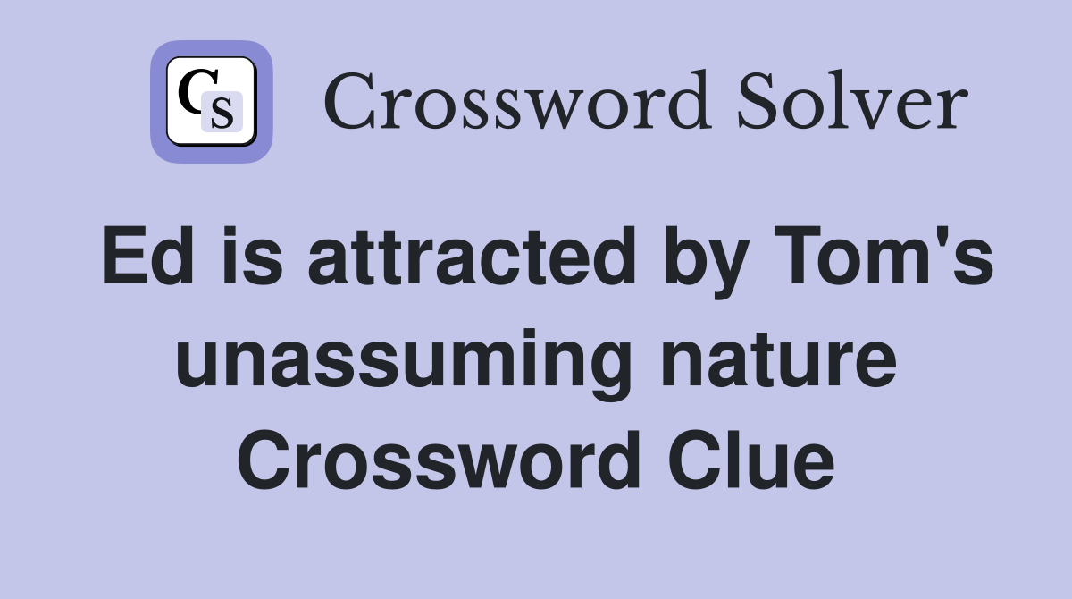 Ed is attracted by Tom's unassuming nature Crossword Clue
