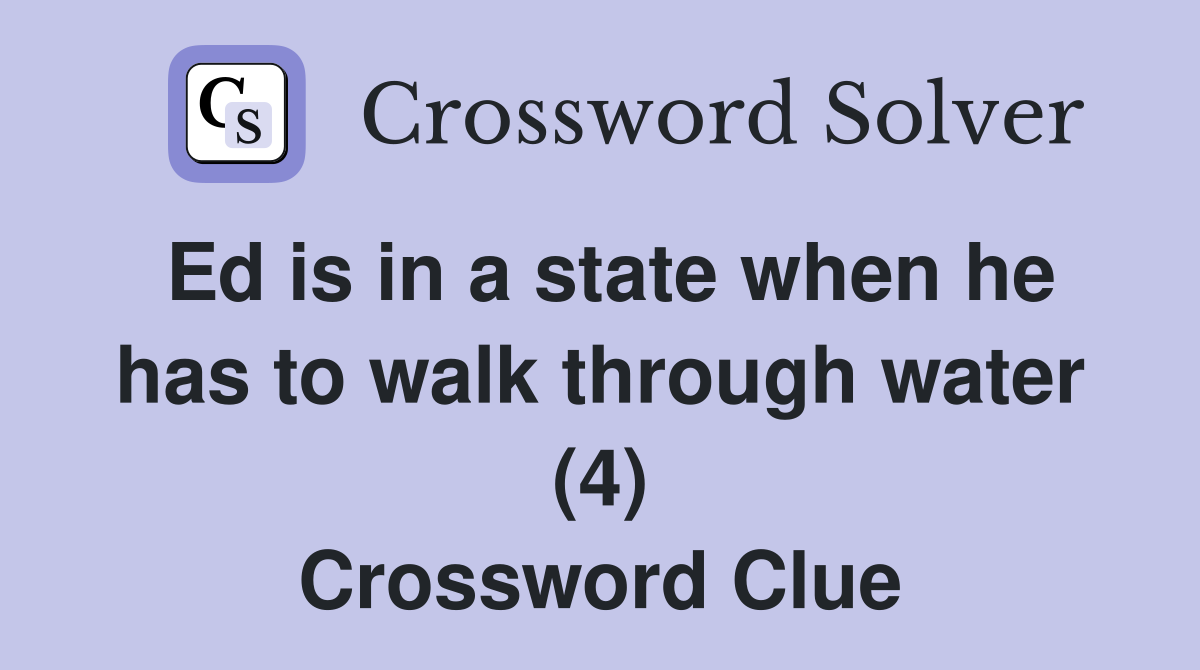 Ed is in a state when he has to walk through water (4) Crossword Clue