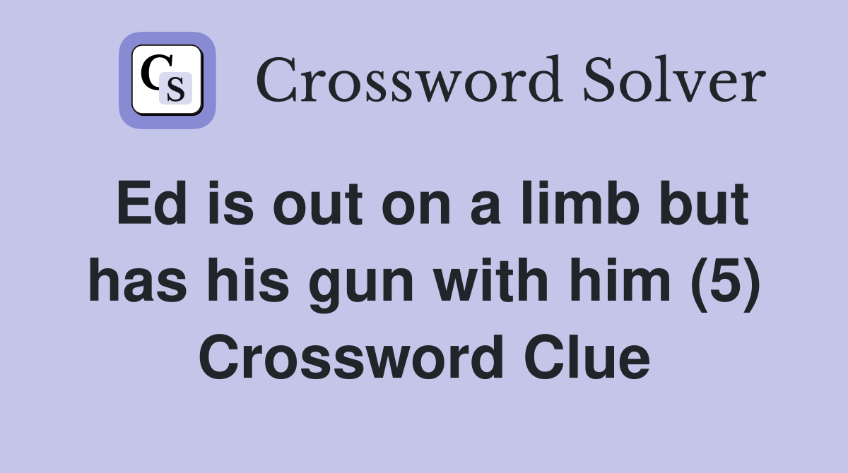 Ed is out on a limb but has his gun with him (5) Crossword Clue