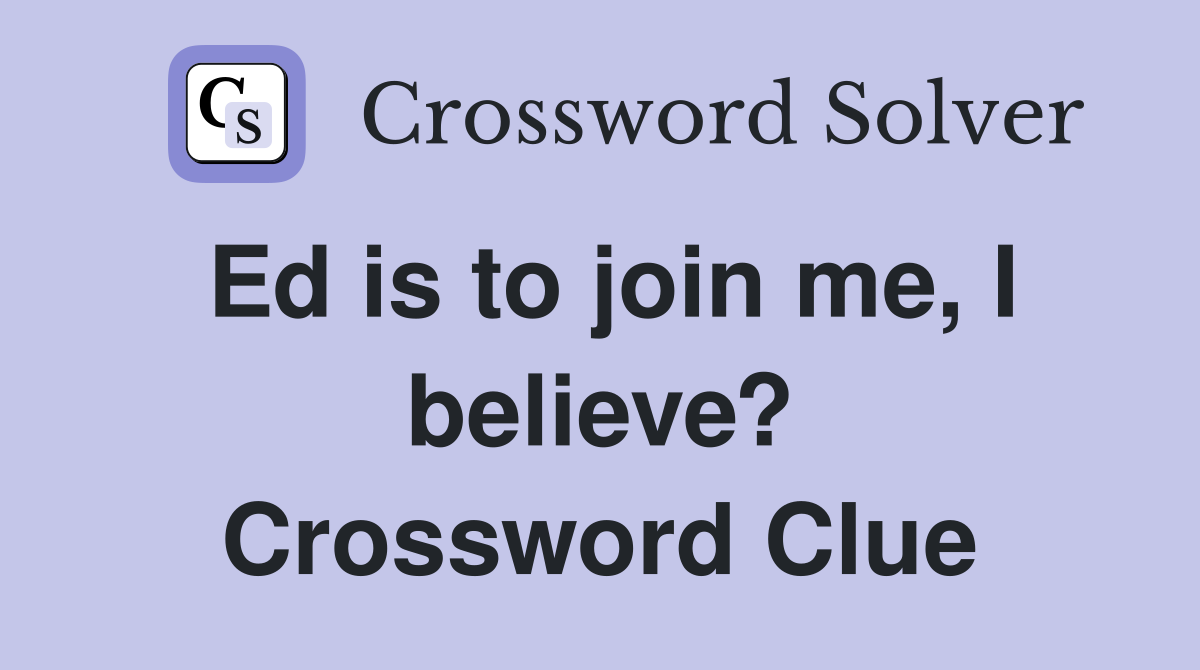 Ed is to join me, I believe? Crossword Clue