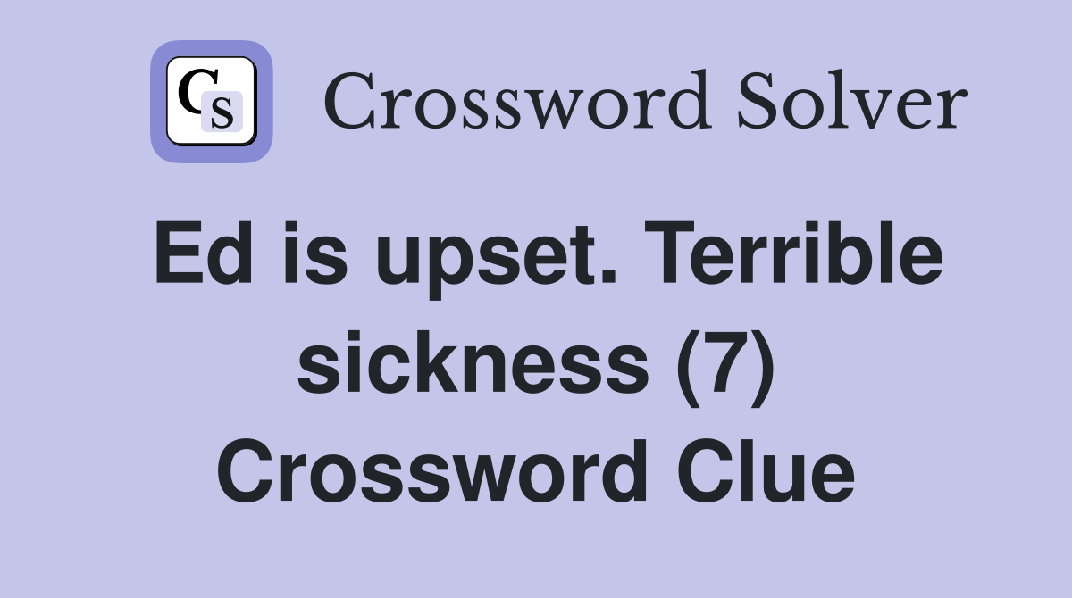 Ed is upset. Terrible sickness (7) Crossword Clue