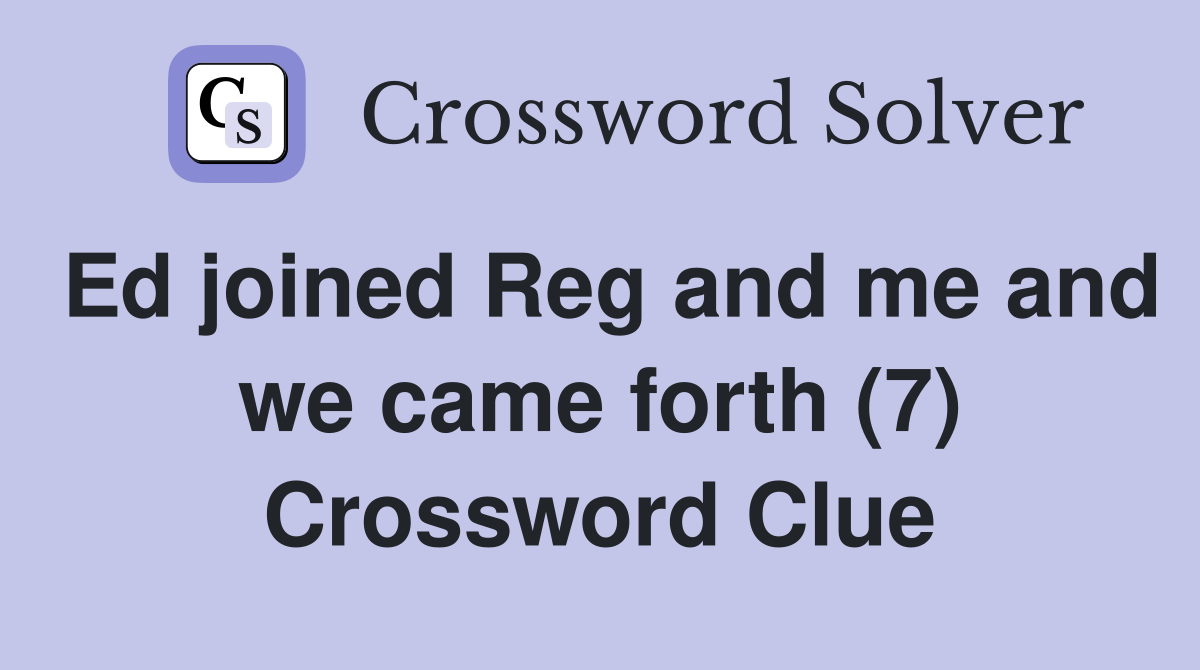 Ed joined Reg and me and we came forth (7) Crossword Clue
