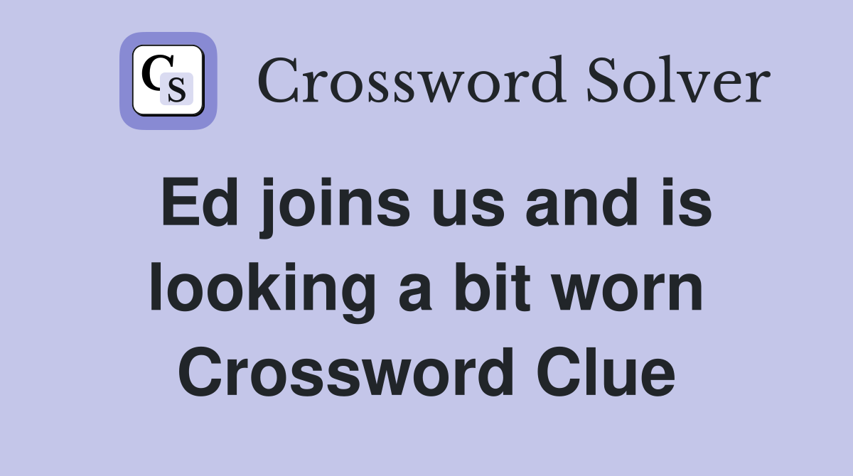 Ed joins us and is looking a bit worn Crossword Clue