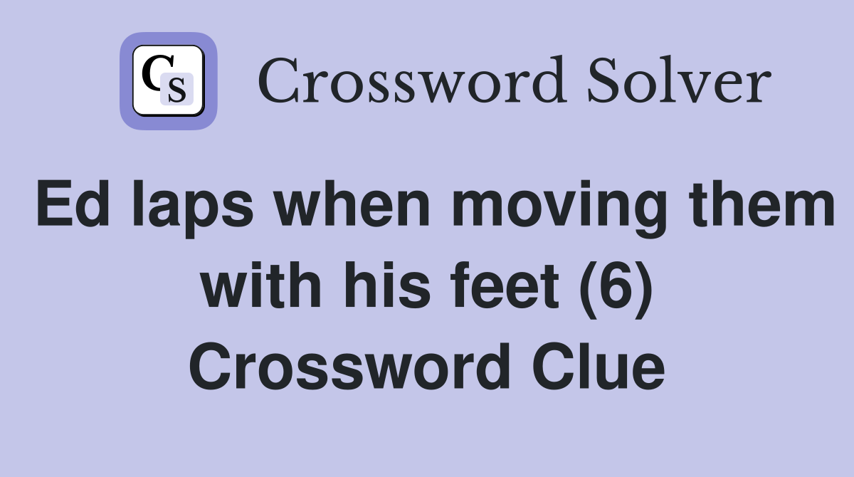 Ed laps when moving them with his feet (6) Crossword Clue