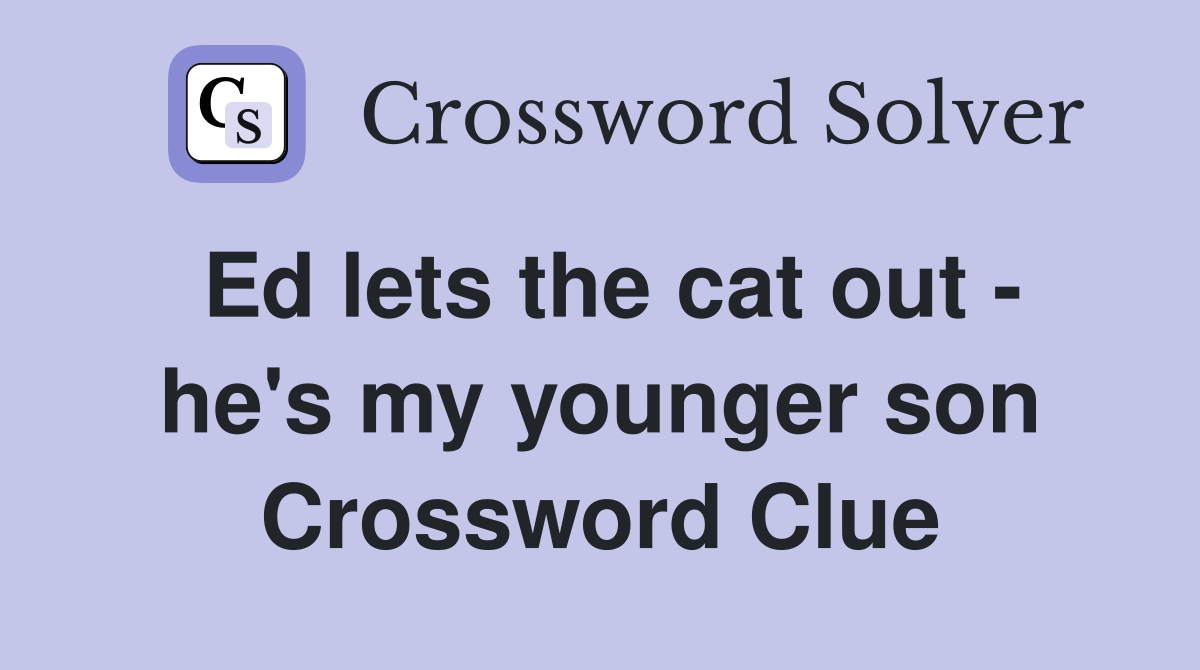 Ed lets the cat out - he's my younger son Crossword Clue