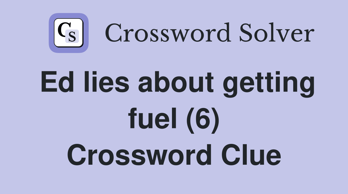 Ed lies about getting fuel (6) Crossword Clue