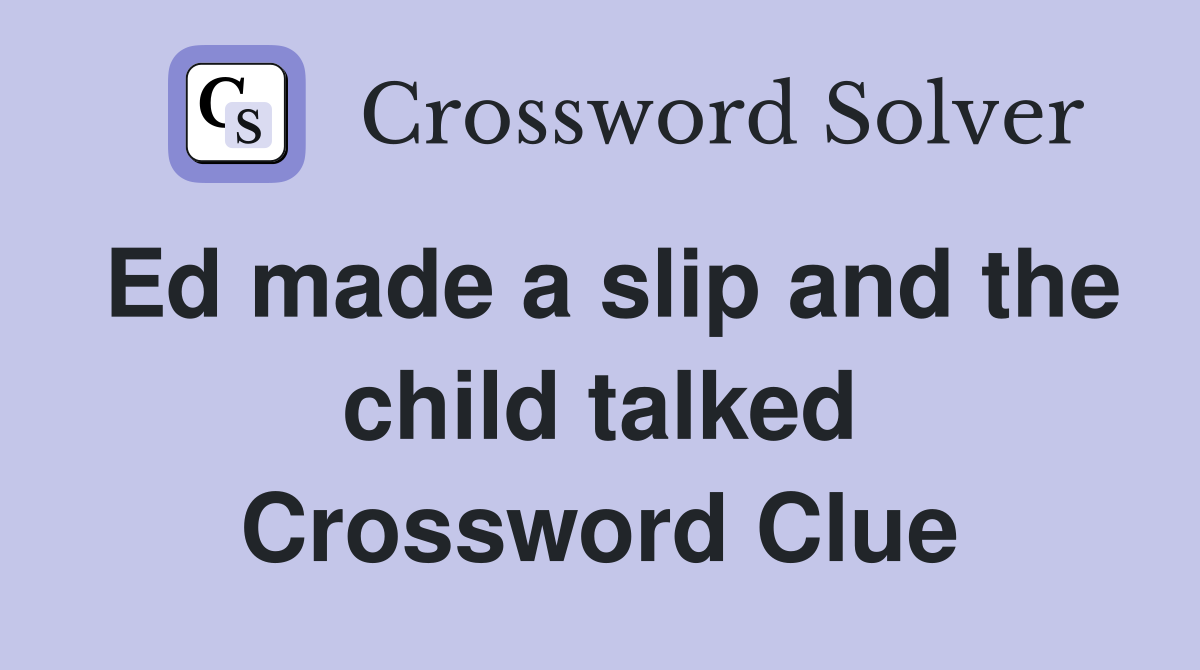 Ed made a slip and the child talked Crossword Clue