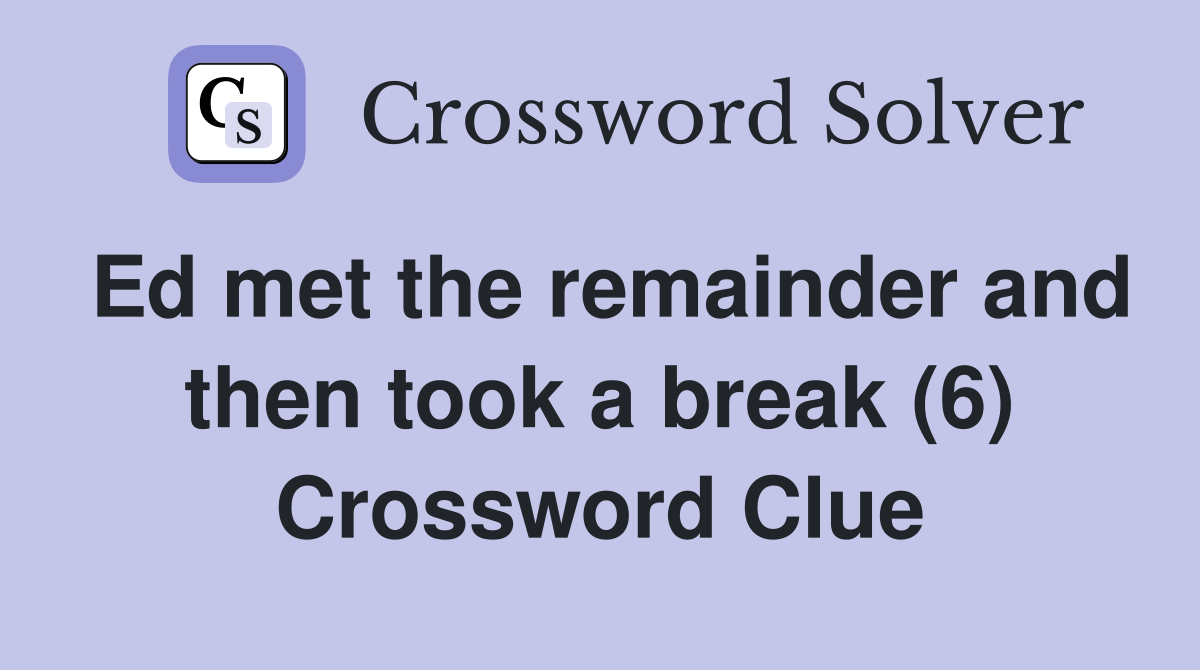 Ed met the remainder and then took a break (6) Crossword Clue