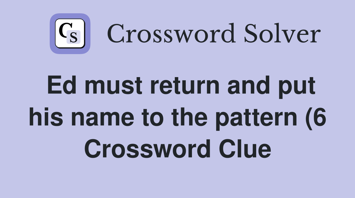 Ed must return and put his name to the pattern (6) Crossword Clue Ed must return and put his name to the pattern (6) Crossword Clue