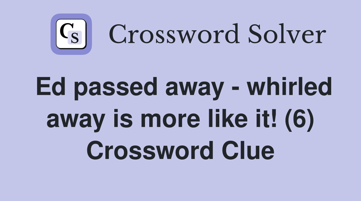 Ed passed away - whirled away is more like it! (6) Crossword Clue