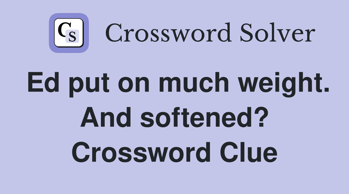 Ed put on much weight. And softened? Crossword Clue