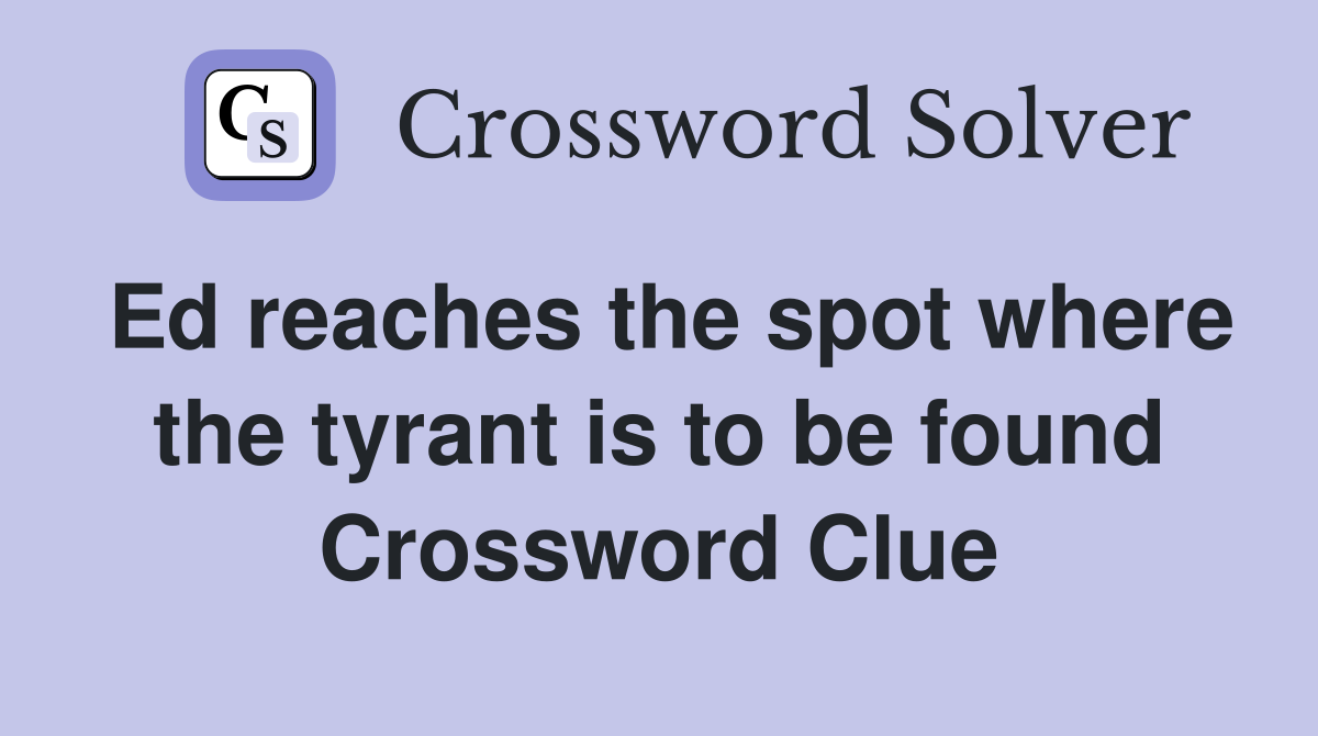 Ed reaches the spot where the tyrant is to be found Crossword Clue