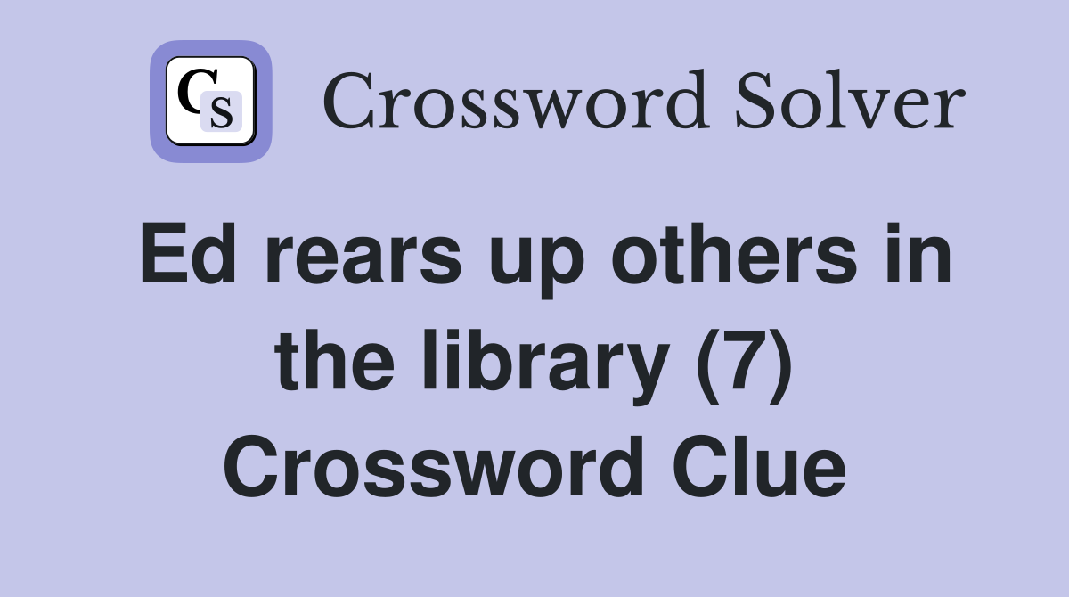 Ed rears up others in the library (7) Crossword Clue