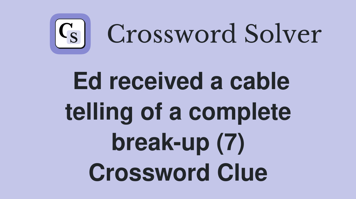 Ed received a cable telling of a complete break-up (7) Crossword Clue