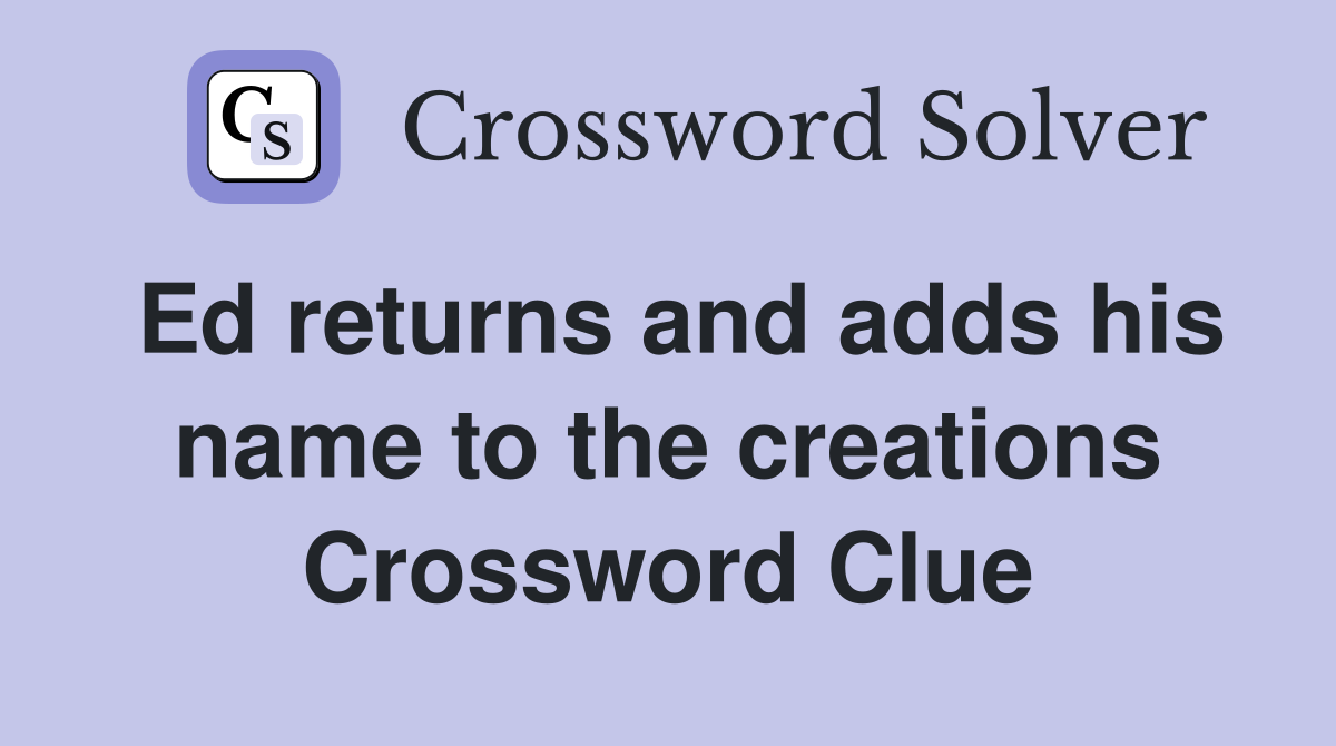 Ed returns and adds his name to the creations Crossword Clue