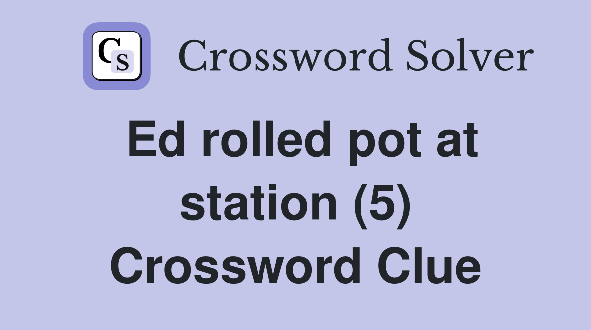 Ed rolled pot at station (5) Crossword Clue