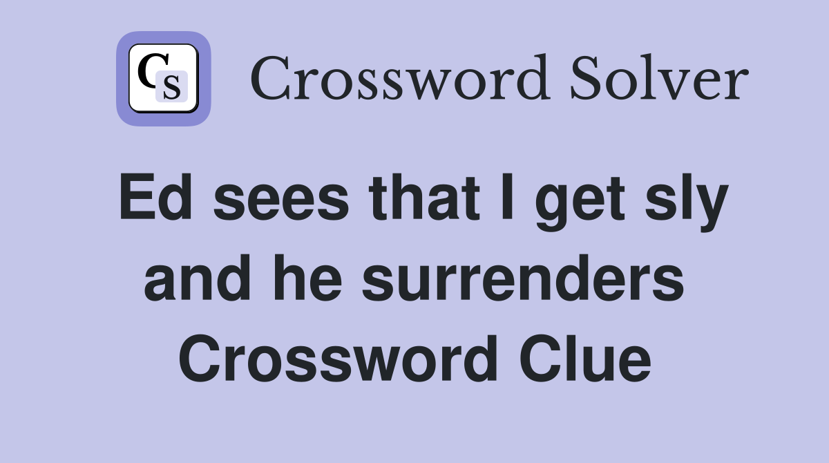 Ed sees that I get sly and he surrenders Crossword Clue