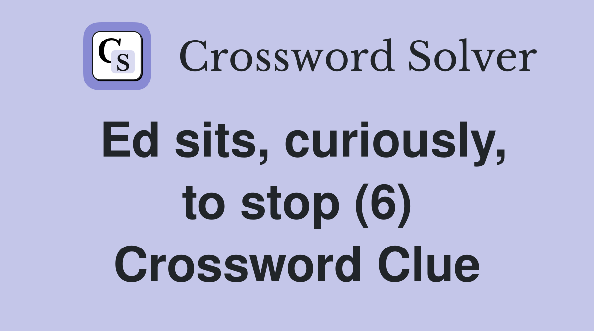 Ed sits, curiously, to stop (6) Crossword Clue