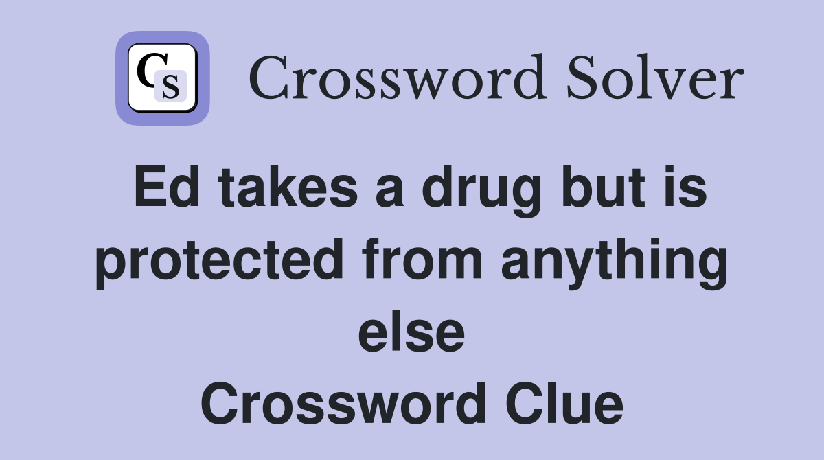 Ed takes a drug but is protected from anything else Crossword Clue