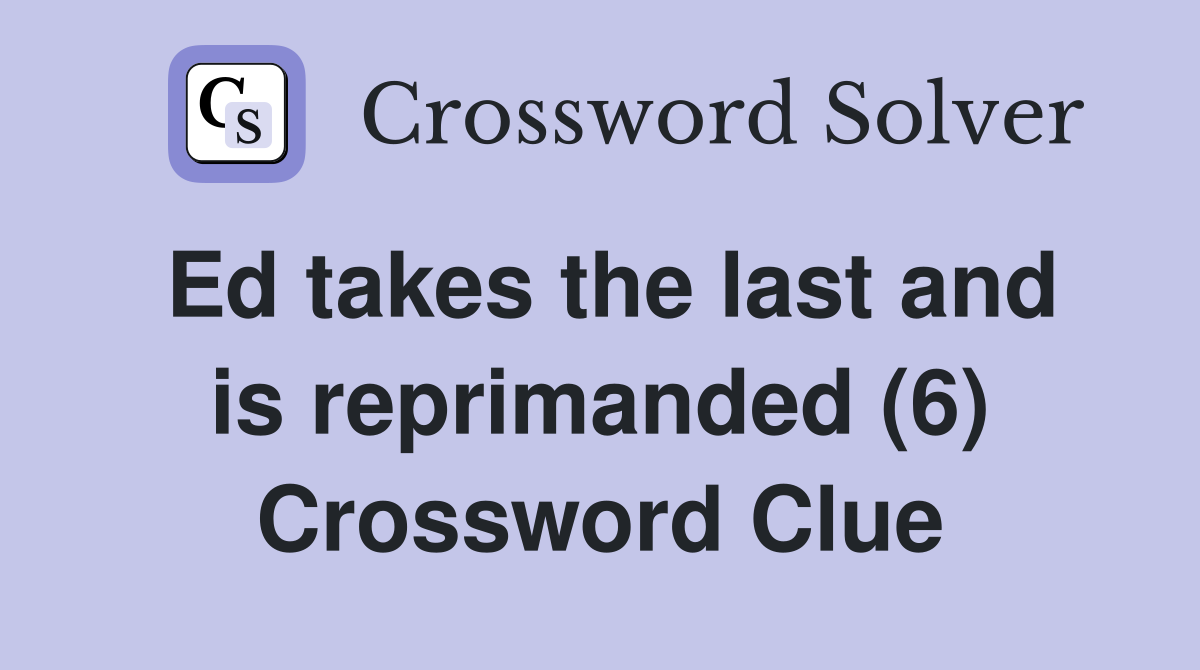 Ed takes the last and is reprimanded (6) Crossword Clue