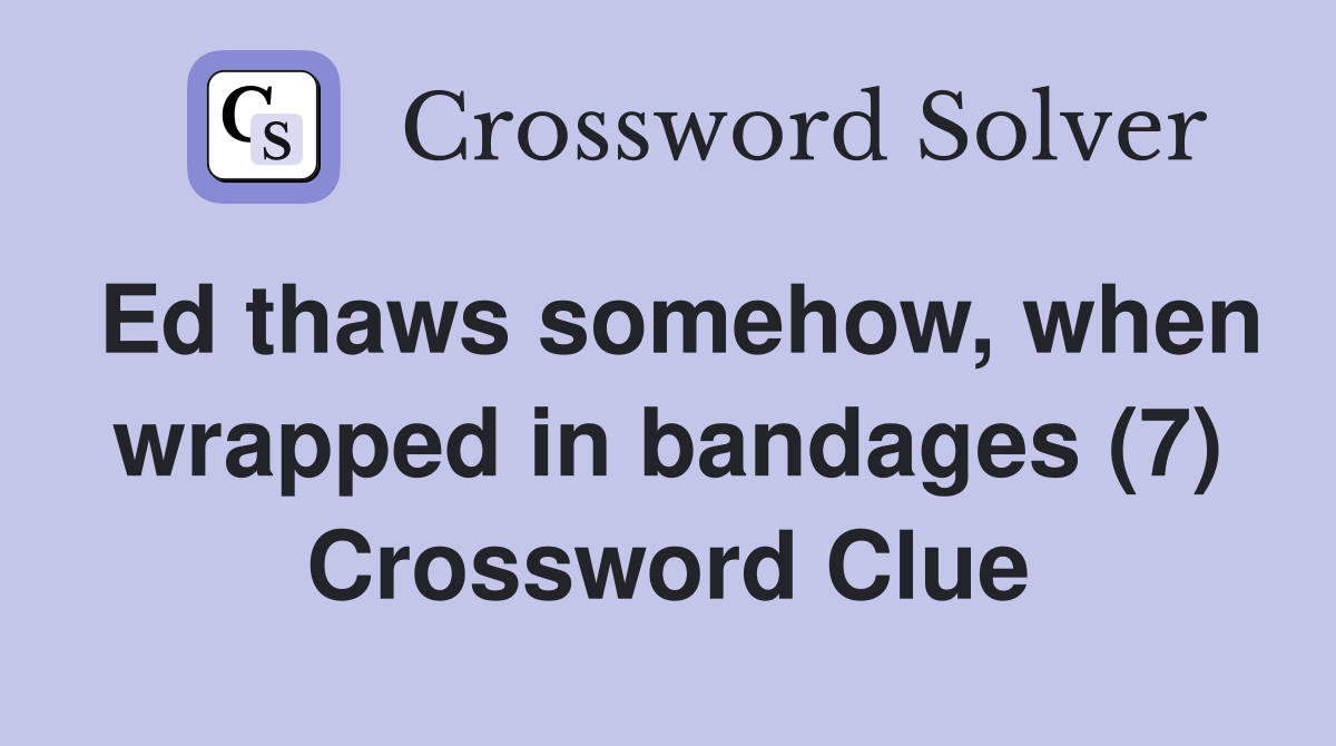 Ed thaws somehow, when wrapped in bandages (7) Crossword Clue
