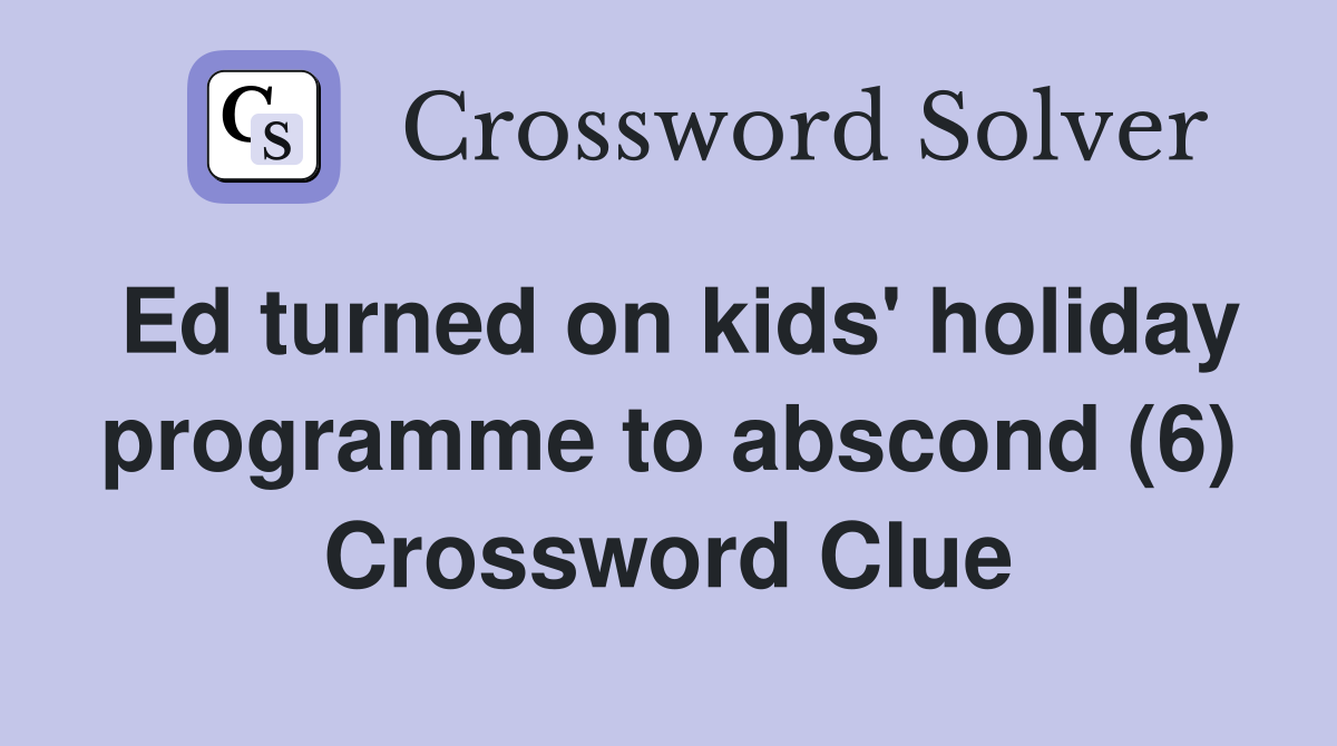 Ed turned on kids' holiday programme to abscond (6) Crossword Clue