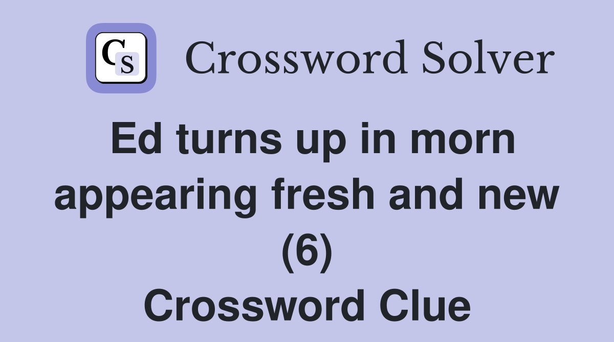 Ed turns up in morn appearing fresh and new (6) Crossword Clue