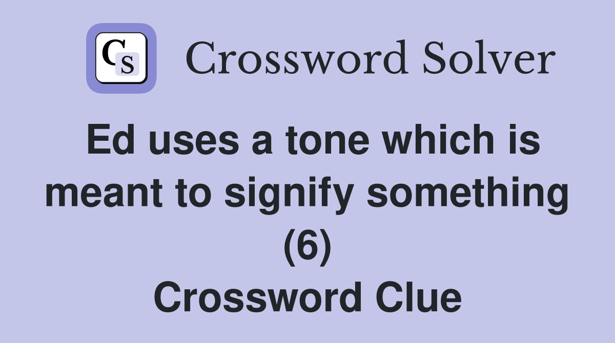 Ed uses a tone which is meant to signify something (6) Crossword Clue