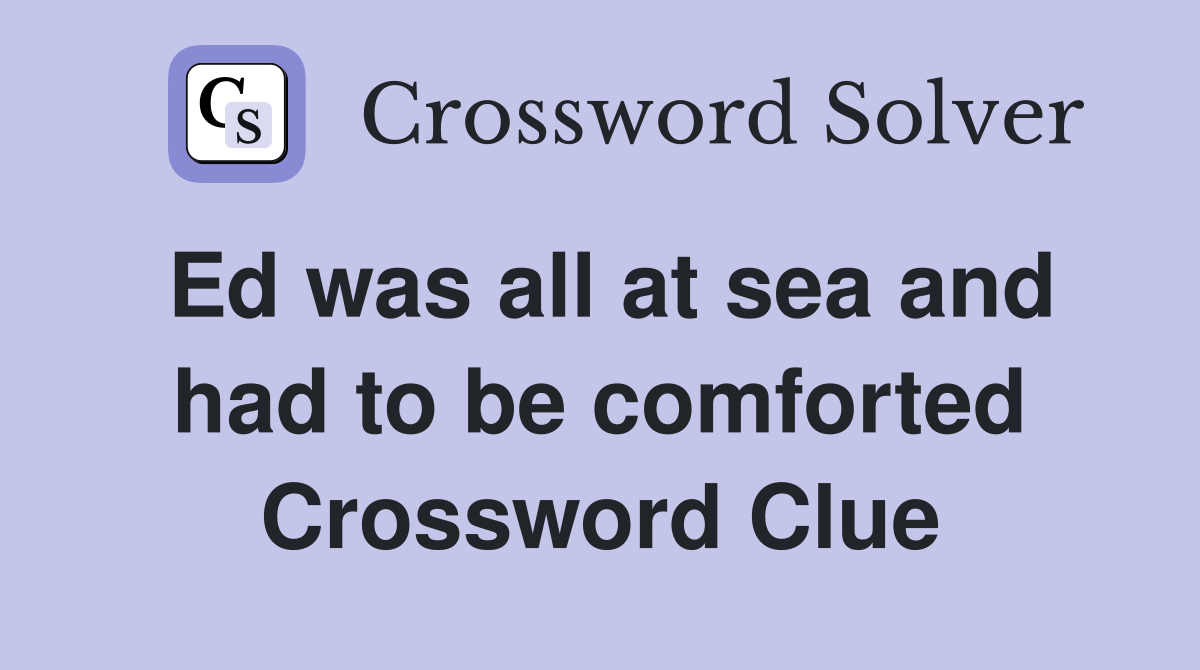 Ed was all at sea and had to be comforted Crossword Clue